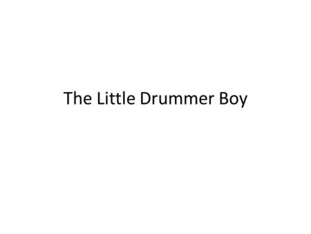 The Little Drummer Boy. Come, they told me parum pum pum pum A Newborn King to see, pa rum pum pum Our Finest gifts we bring, parum pum pum pum To lay.