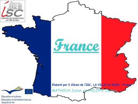 France Elaboré par 2 élèves de l’ISC, LA VILLE DU BOIS – France : MATHOUX Julien et PHILIPPE Justine.