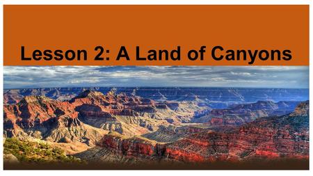 Lesson 2: A Land of Canyons. The Grand Canyon Where in North America? The Grand Canyon lies in the State of Arizona on the Western side of the United.