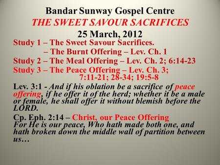 Bandar Sunway Gospel Centre THE SWEET SAVOUR SACRIFICES 25 March, 2012 Study 1 – The Sweet Savour Sacrifices. – The Burnt Offering – Lev. Ch. 1 Study 2.