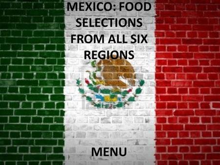 MEXICO: FOOD SELECTIONS FROM ALL SIX REGIONS MENU.