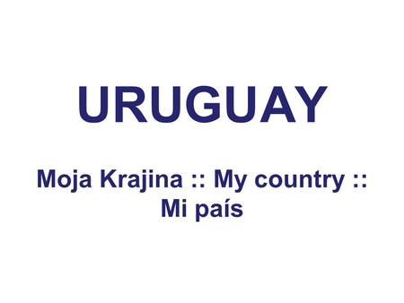URUGUAY Moja Krajina :: My country :: Mi país. Location and flag.