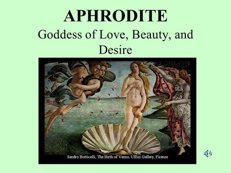 APHRODITE Goddess of Love, Beauty, and Desire. Two Stories of Her Creation. 1) Daughter of Zeus and Dione. 2) Arose From the Sea Foam on a Giant Scallop,