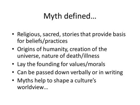 Myth defined… Religious, sacred, stories that provide basis for beliefs/practices Origins of humanity, creation of the universe, nature of death/illness.