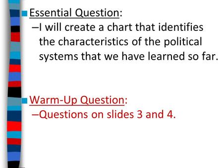 Essential Question: I will create a chart that identifies the characteristics of the political systems that we have learned so far. Warm-Up Question: Questions.