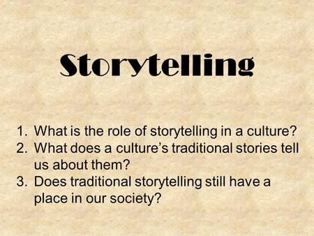Storytelling 1.What is the role of storytelling in a culture? 2.What does a culture’s traditional stories tell us about them? 3.Does traditional storytelling.