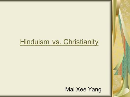Hinduism vs. Christianity Mai Xee Yang. Hinduism Also known as The Sanatana Dharma Hinduism is a way of life, not a religion. Third most popular religion.