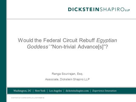 © COPYRIGHT 2007. DICKSTEIN SHAPIRO LLP. ALL RIGHTS RESERVED. Would the Federal Circuit Rebuff Egyptian Goddess’ “Non-trivial Advance[s]”? Ranga Sourirajan,