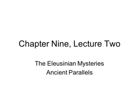 Chapter Nine, Lecture Two The Eleusinian Mysteries Ancient Parallels.
