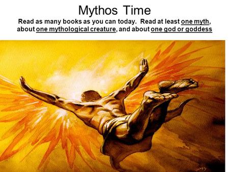 Mythos Time Read as many books as you can today. Read at least one myth, about one mythological creature, and about one god or goddess.