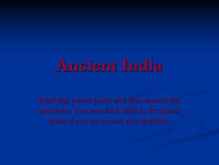 Ancient India Read this power point and then answer the questions. You may look back in the power point if you are unsure of a question.