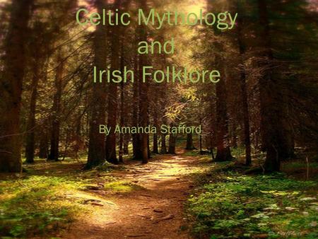 Celtic Mythology and Irish Folklore By Amanda Stafford.