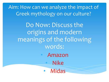 Aim: How can we analyze the impact of Greek mythology on our culture? Do Now: Discuss the origins and modern meanings of the following words: Amazon Nike.