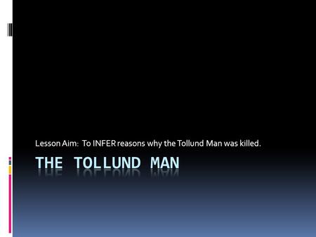 Lesson Aim: To INFER reasons why the Tollund Man was killed.