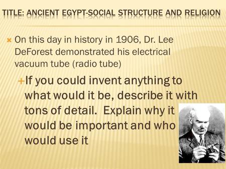  On this day in history in 1906, Dr. Lee DeForest demonstrated his electrical vacuum tube (radio tube)  If you could invent anything to what would it.