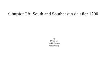 Chapter 26: South and Southeast Asia after 1200 By Dylan Ly Jackie Orman Alex Denley.