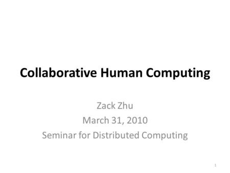 Collaborative Human Computing Zack Zhu March 31, 2010 Seminar for Distributed Computing 1.