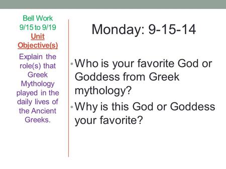 Bell Work 9/15 to 9/19 Unit Objective(s) Monday: 9-15-14 Who is your favorite God or Goddess from Greek mythology? Why is this God or Goddess your favorite?