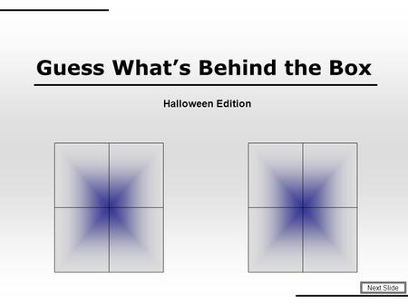 Guess What’s Behind the Box Next Slide Halloween Edition.