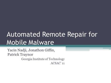 Automated Remote Repair for Mobile Malware Yacin Nadji, Jonathon Giffin, Patrick Traynor Georgia Institute of Technology ACSAC’ 11.