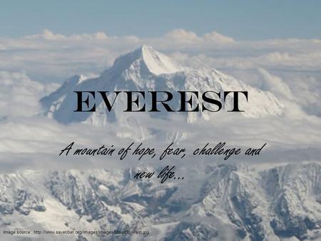 EVEREST A mountain of hope, fear, challenge and new life… Image source: