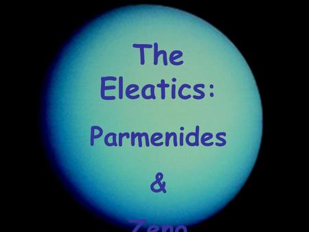 The Eleatics: Parmenides & Zeno.