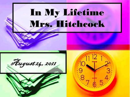 In My Lifetime Mrs. Hitchcock August 24, 2011. Career I am 661 months old or 2,877 weeks old or 20,142 days old or 483,427 hours old or 29,005,638 minutes.