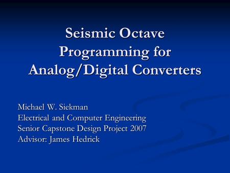 Seismic Octave Programming for Analog/Digital Converters Michael W. Siekman Electrical and Computer Engineering Senior Capstone Design Project 2007 Advisor: