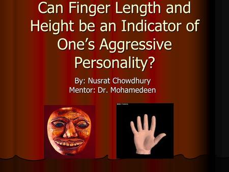 Can Finger Length and Height be an Indicator of One’s Aggressive Personality? By: Nusrat Chowdhury Mentor: Dr. Mohamedeen.