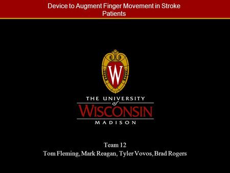 Device to Augment Finger Movement in Stroke Patients Team 12 Tom Fleming, Mark Reagan, Tyler Vovos, Brad Rogers.
