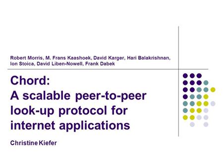 Robert Morris, M. Frans Kaashoek, David Karger, Hari Balakrishnan, Ion Stoica, David Liben-Nowell, Frank Dabek Chord: A scalable peer-to-peer look-up protocol.