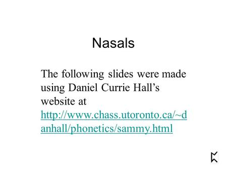 Nasals The following slides were made using Daniel Currie Hall’s website at  anhall/phonetics/sammy.html.