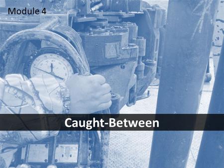 1 Caught-Between Module 4. 2Objectives After this module you should be able to – identify the most common caught-between hazards – take the necessary.