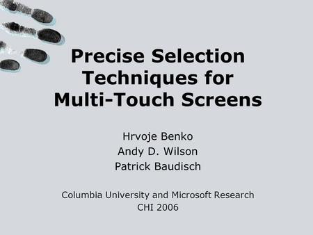 Precise Selection Techniques for Multi-Touch Screens Hrvoje Benko Andy D. Wilson Patrick Baudisch Columbia University and Microsoft Research CHI 2006.