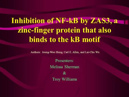 Inhibition of NF-kB by ZAS3, a zinc-finger protein that also binds to the kB motif Presenters: Melissa Sherman & Troy Williams Authors: Joung-Woo Hong,