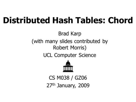 Distributed Hash Tables: Chord Brad Karp (with many slides contributed by Robert Morris) UCL Computer Science CS M038 / GZ06 27 th January, 2009.