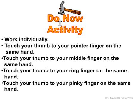 Work individually. Touch your thumb to your pointer finger on the same hand. Touch your thumb to your middle finger on the same hand. Touch your thumb.