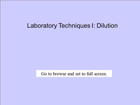 Laboratory Techniques I: Dilution Go to browse and set to full screen.