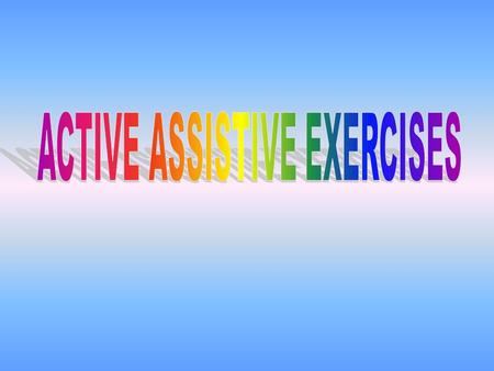 Definition: Active assistive exercises are exercises performed by the patient or with the assistance of an external force as therapist, cord & pulley,