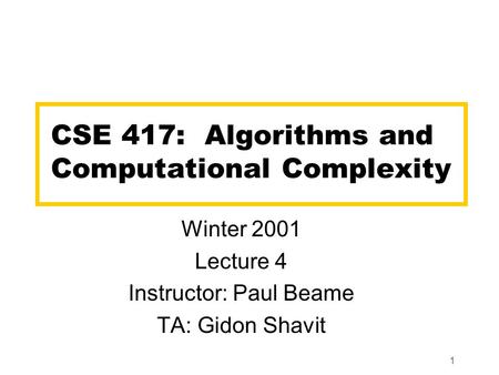 1 CSE 417: Algorithms and Computational Complexity Winter 2001 Lecture 4 Instructor: Paul Beame TA: Gidon Shavit.