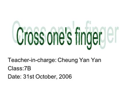 Teacher-in-charge: Cheung Yan Yan Class:7B Date: 31st October, 2006.