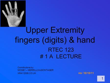 Upper Extremity fingers (digits) & hand RTEC 123 # 1 A LECTURE Contributions by: MOSBY – MERRILLS & BONTAGER XRAY2000.CO.UK rev 10/10/11 1.