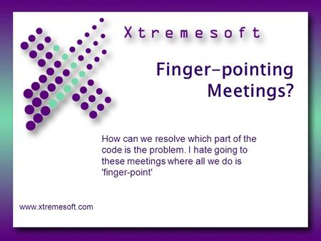 Finger-pointing Meetings? How can we resolve which part of the code is the problem. I hate going to these meetings where all we do is 'finger-point' www.xtremesoft.com.