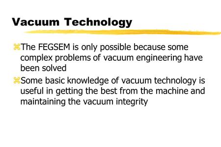 Vacuum Technology zThe FEGSEM is only possible because some complex problems of vacuum engineering have been solved zSome basic knowledge of vacuum technology.