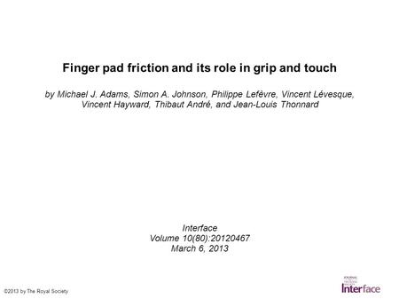Finger pad friction and its role in grip and touch by Michael J. Adams, Simon A. Johnson, Philippe Lefèvre, Vincent Lévesque, Vincent Hayward, Thibaut.