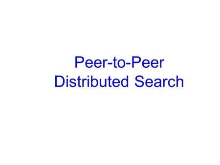 Peer-to-Peer Distributed Search. Peer-to-Peer Networks A pure peer-to-peer network is a collection of nodes or peers that: 1.Are autonomous: participants.