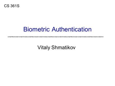 Vitaly Shmatikov CS 361S Biometric Authentication.