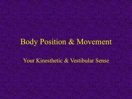 Body Position & Movement Your Kinesthetic & Vestibular Sense.