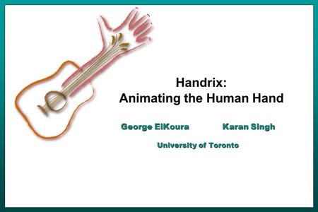 Handrix: Animating the Human Hand George ElKoura Karan Singh University of Toronto.