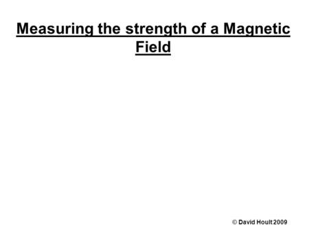Measuring the strength of a Magnetic Field © David Hoult 2009.
